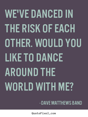 Quotes about love - We've danced in the risk of each other. would you like..