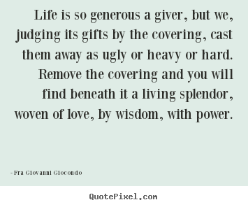 Fra Giovanni Giocondo pictures sayings - Life is so generous a giver, but we, judging its gifts by the covering,.. - Love quotes