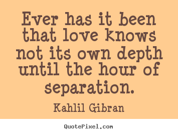 Kahlil Gibran picture quotes - Ever has it been that love knows not its own depth.. - Love quote
