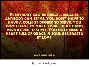 Everybody can be great... because anybody can serve. you.. Martin Luther King Jr. great love quotes
