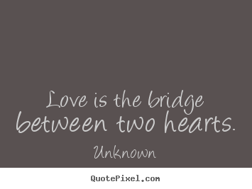 Love sayings - Love is the bridge between two hearts.