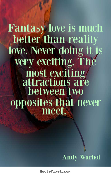 Sayings about love - Fantasy love is much better than reality love. never doing it..