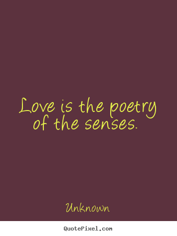 Love is the poetry of the senses.  Unknown best love sayings