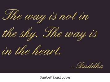 The way is not in the sky. the way is in the heart.  Buddha famous love quote