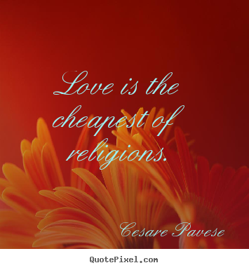 Sayings about love - Love is the cheapest of religions.