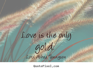 Design custom picture quotes about love - Love is the only gold.