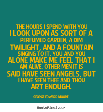 The hours i spend with you i look upon as sort of.. George Edward Moore  love quotes