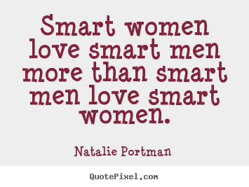 Love sayings - Smart women love smart men more than smart men love smart women.