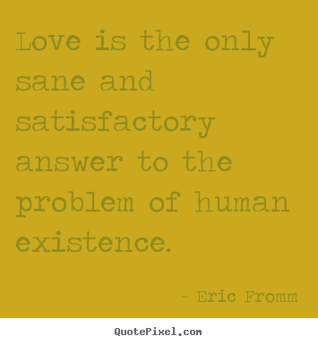 Quote about love - Love is the only sane and satisfactory answer to the problem..