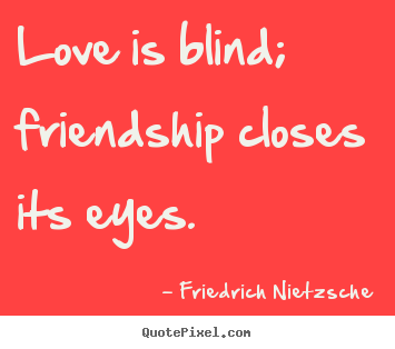 Create custom picture quotes about love - Love is blind; friendship closes its eyes.