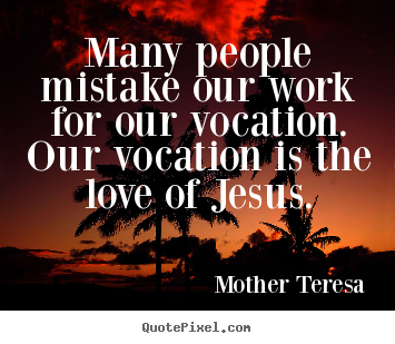 Mother Teresa picture quotes - Many people mistake our work for our vocation. our.. - Love quote