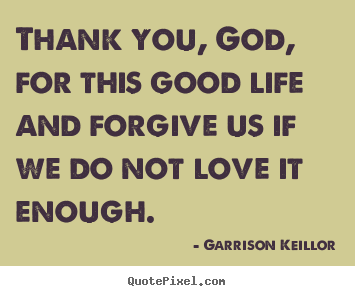 Garrison Keillor picture quote - Thank you, god, for this good life and forgive.. - Love quote