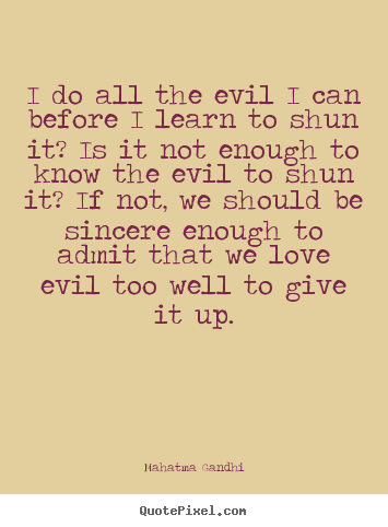 Love quote - I do all the evil i can before i learn to shun it? is it not enough..