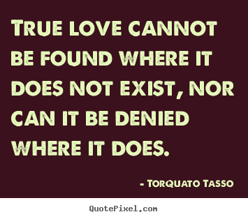 Love quote - True love cannot be found where it does not exist, nor..
