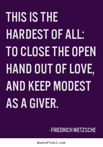 This is the hardest of all: to close the open hand out.. Friedrich Nietzsche popular love quotes