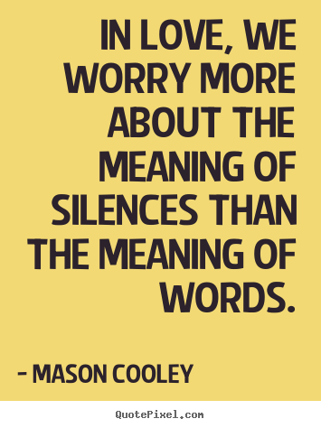 In love, we worry more about the meaning of silences than the meaning.. Mason Cooley best love quotes