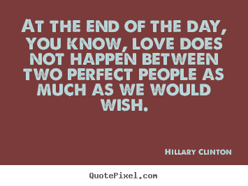 Love sayings - At the end of the day, you know, love does not happen between two perfect..