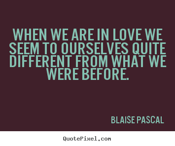 Create your own picture quote about love - When we are in love we seem to ourselves quite different from what..