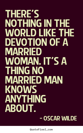 Quote about love - There's nothing in the world like the devotion of a married woman...