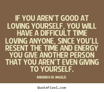 Barbara De Angelis picture quotes - If you aren't good at loving yourself, you will have a difficult time.. - Love quotes