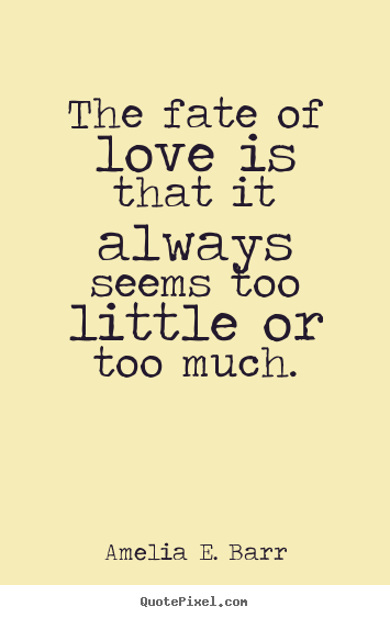 Amelia E. Barr picture quotes - The fate of love is that it always seems too little or too.. - Love quotes