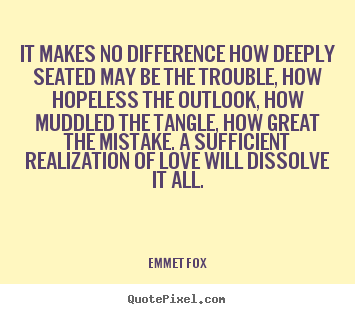 Quote about love - It makes no difference how deeply seated may be the trouble,..