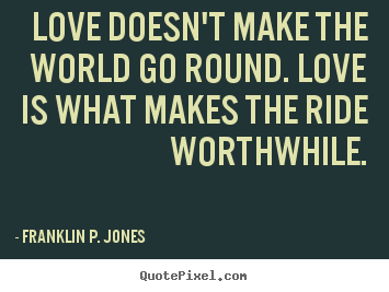 Quote about love - Love doesn't make the world go round. love is what makes the..