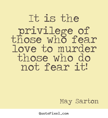 Quotes about love - It is the privilege of those who fear love to murder those who do..