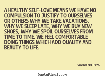 Love quotes - A healthy self-love means we have no compulsion to..
