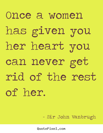 Quotes about love - Once a women has given you her heart you can never get rid..