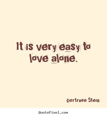Gertrude Stein picture quotes - It is very easy to love alone. - Love quote