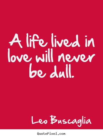 Quotes about love - A life lived in love will never be dull.