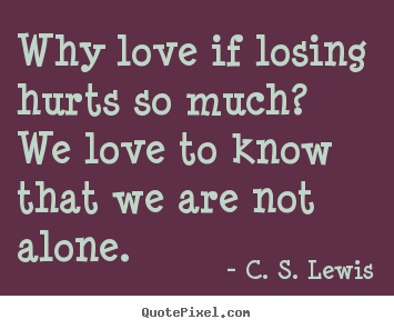 Quotes about love - Why love if losing hurts so much? we love to know..