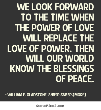Love quotes - We look forward to the time when the power of love will..