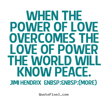 Love quote - When the power of love overcomes the love of power..