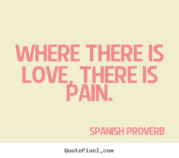 Love quotes - Where there is love, there is pain.