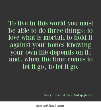 Mary Oliver  &nbsp;&nbsp;(more) picture quotes - To live in this world you must be able to do three things:.. - Love quotes