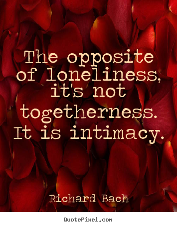 The opposite of loneliness, it's not togetherness. it is.. Richard Bach top love quote