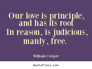Create custom picture quotes about love - Our love is principle, and has its root in reason, is judicious,..