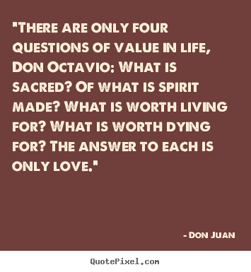 Don Juan image quote - "there are only four questions of value in life, don octavio: what is.. - Love quotes