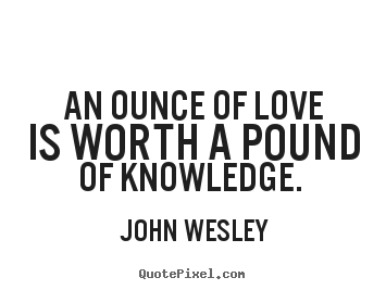 Love quotes - An ounce of love is worth a pound of knowledge...