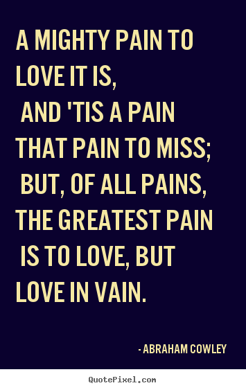 Love quote - A mighty pain to love it is, and 'tis a pain that pain to miss;..