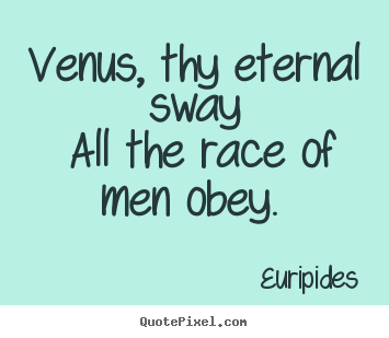 Quotes about love - Venus, thy eternal sway all the race of men obey.