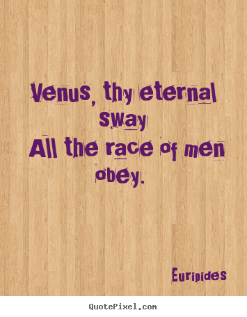 Quote about love - Venus, thy eternal sway all the race of men obey.