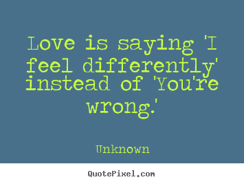 Love quotes - Love is saying 'i feel differently' instead..