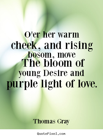 O'er her warm cheek, and rising bosom, move the bloom of young desire.. Thomas Gray  love quote