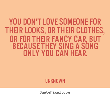 Unknown photo quotes - You don't love someone for their looks, or their.. - Love quotes