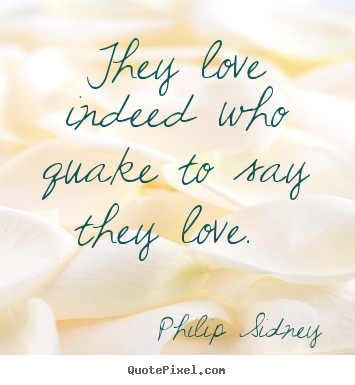 They love indeed who quake to say they love.  Philip Sidney best love quotes