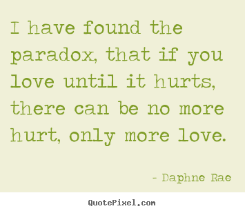 Love quotes - I have found the paradox, that if you love until it hurts, there can..