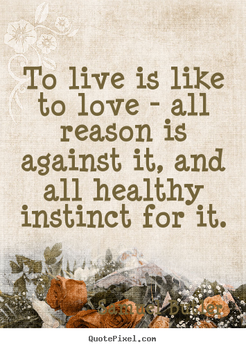 To live is like to love - all reason is against it, and.. Samuel Butler best love quotes